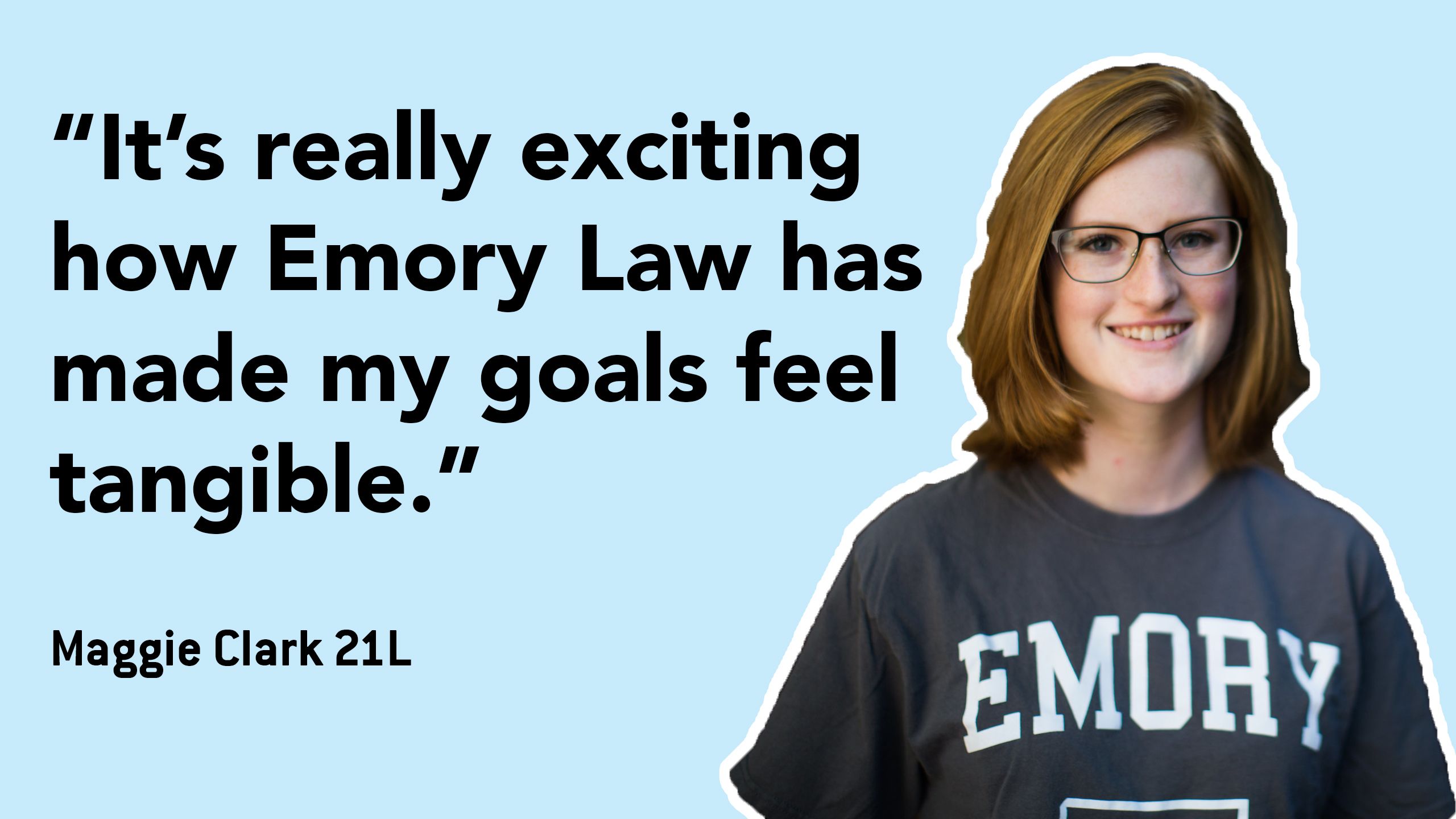 A photo of Maggie with the quote: "It's really exciting how Emory Law has made my goals feel tangible."